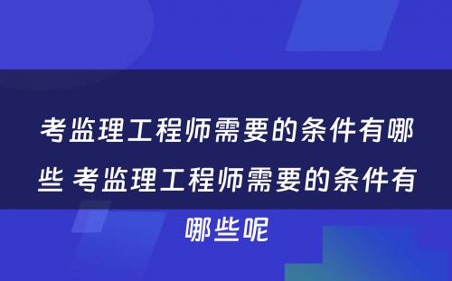 考监理工程师需要的条件有哪些 考监理工程师需要的条件有哪些呢