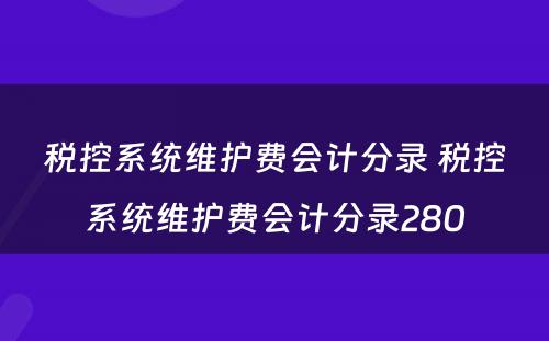 税控系统维护费会计分录 税控系统维护费会计分录280