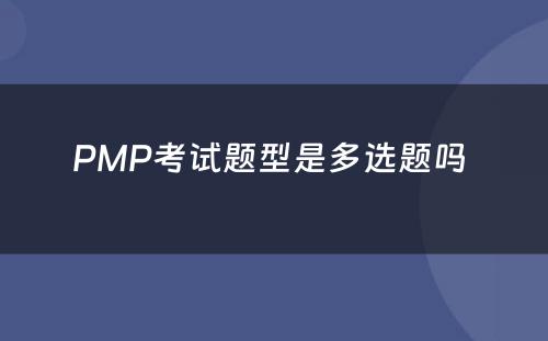 PMP考试题型是多选题吗 