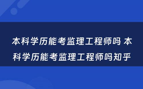 本科学历能考监理工程师吗 本科学历能考监理工程师吗知乎