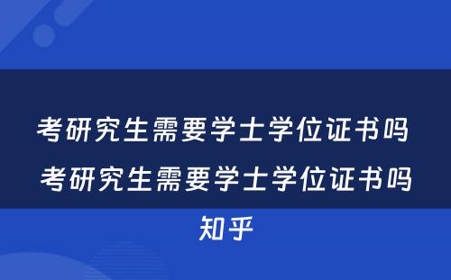 考研究生需要学士学位证书吗 考研究生需要学士学位证书吗知乎