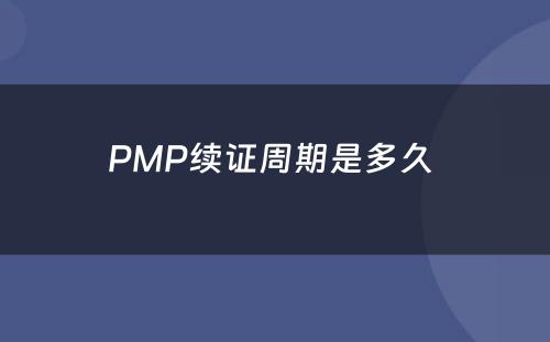 PMP续证周期是多久 