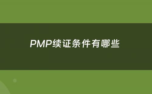 PMP续证条件有哪些 