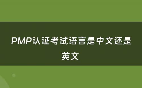 PMP认证考试语言是中文还是英文 