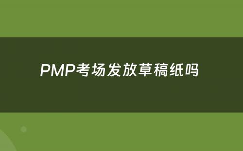 PMP考场发放草稿纸吗 