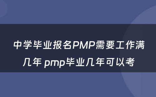 中学毕业报名PMP需要工作满几年 pmp毕业几年可以考