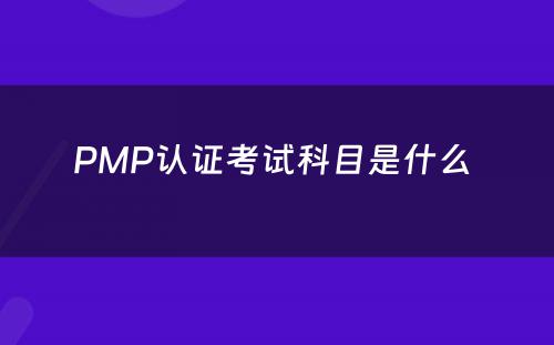 PMP认证考试科目是什么 