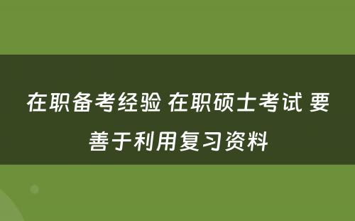 在职备考经验 在职硕士考试 要善于利用复习资料