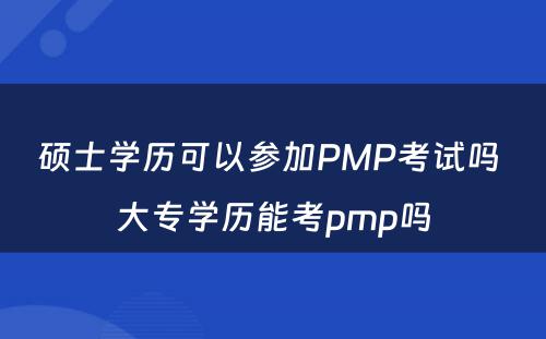 硕士学历可以参加PMP考试吗 大专学历能考pmp吗