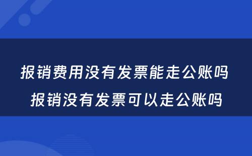 报销费用没有发票能走公账吗 报销没有发票可以走公账吗