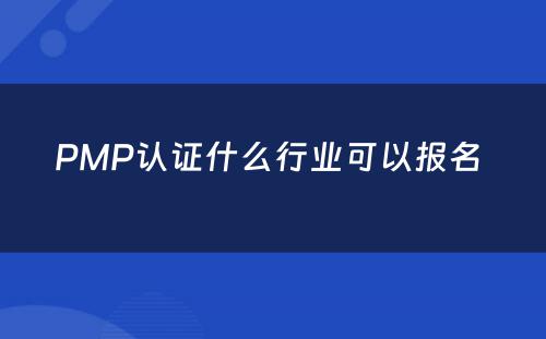 PMP认证什么行业可以报名 