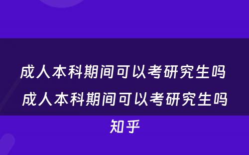 成人本科期间可以考研究生吗 成人本科期间可以考研究生吗知乎