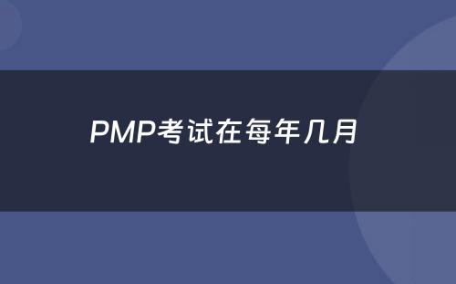 PMP考试在每年几月 