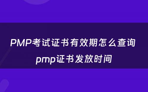 PMP考试证书有效期怎么查询 pmp证书发放时间