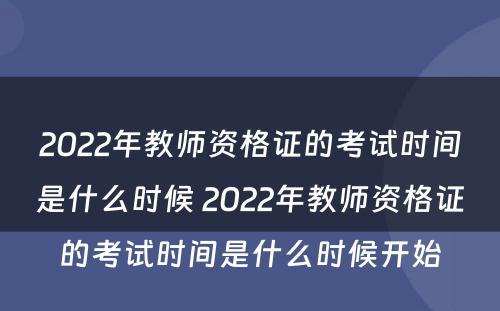 2022年教师资格证的考试时间是什么时候 2022年教师资格证的考试时间是什么时候开始