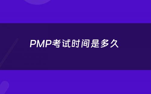 PMP考试时间是多久 