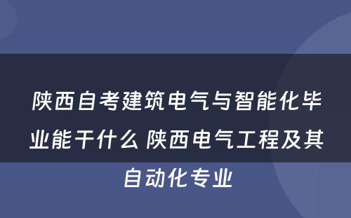 陕西自考建筑电气与智能化毕业能干什么 陕西电气工程及其自动化专业