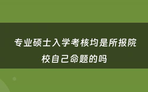  专业硕士入学考核均是所报院校自己命题的吗