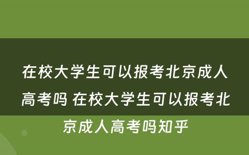 在校大学生可以报考北京成人高考吗 在校大学生可以报考北京成人高考吗知乎