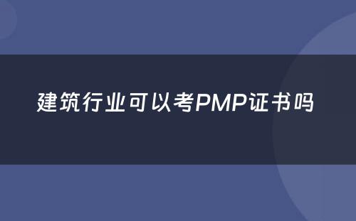 建筑行业可以考PMP证书吗 