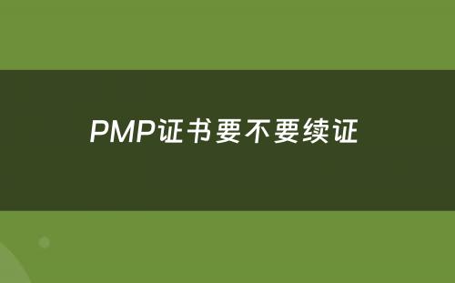 PMP证书要不要续证 