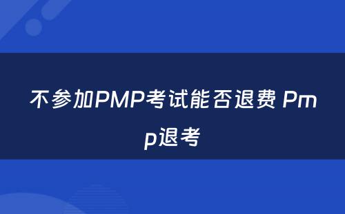 不参加PMP考试能否退费 Pmp退考