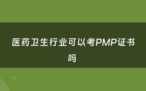 医药卫生行业可以考PMP证书吗 