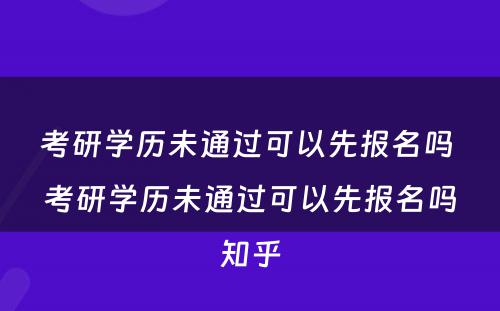 考研学历未通过可以先报名吗 考研学历未通过可以先报名吗知乎