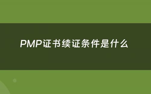 PMP证书续证条件是什么 