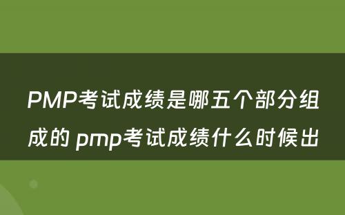PMP考试成绩是哪五个部分组成的 pmp考试成绩什么时候出