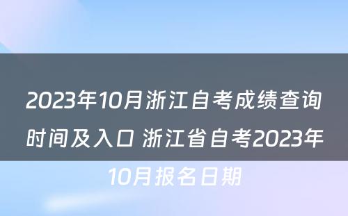 2023年10月浙江自考成绩查询时间及入口 浙江省自考2023年10月报名日期