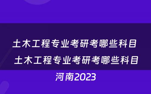 土木工程专业考研考哪些科目 土木工程专业考研考哪些科目河南2023