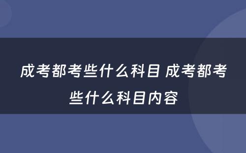 成考都考些什么科目 成考都考些什么科目内容