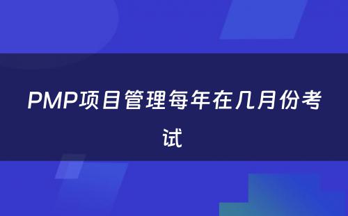 PMP项目管理每年在几月份考试 