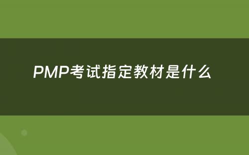 PMP考试指定教材是什么 