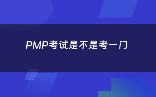 PMP考试是不是考一门 