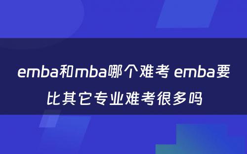 emba和mba哪个难考 emba要比其它专业难考很多吗