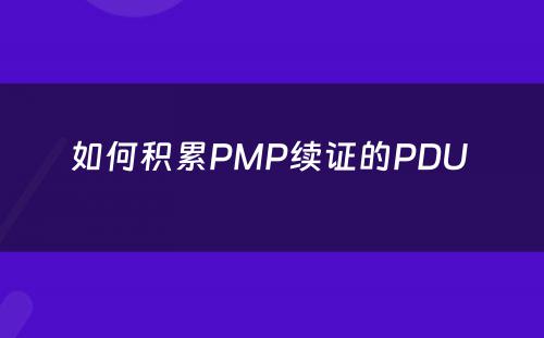 如何积累PMP续证的PDU 