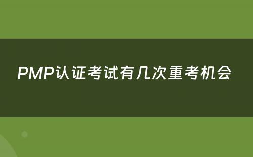 PMP认证考试有几次重考机会 