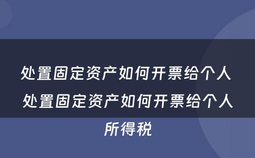 处置固定资产如何开票给个人 处置固定资产如何开票给个人所得税