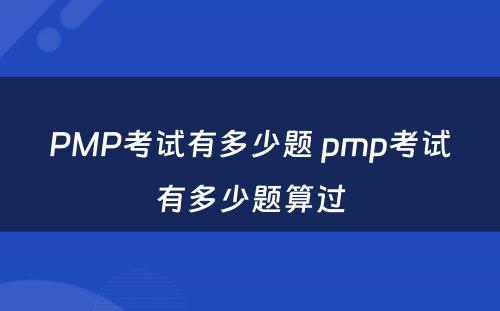 PMP考试有多少题 pmp考试有多少题算过