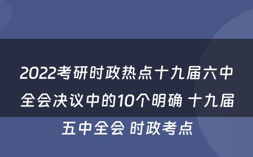 2022考研时政热点十九届六中全会决议中的10个明确 十九届五中全会 时政考点