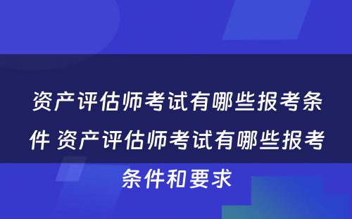 资产评估师考试有哪些报考条件 资产评估师考试有哪些报考条件和要求