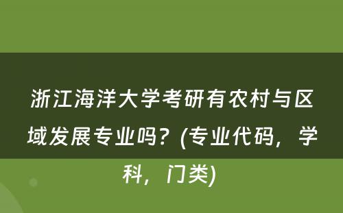 浙江海洋大学考研有农村与区域发展专业吗？(专业代码，学科，门类) 