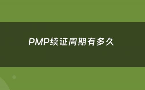 PMP续证周期有多久 