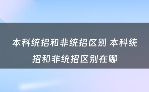 本科统招和非统招区别 本科统招和非统招区别在哪