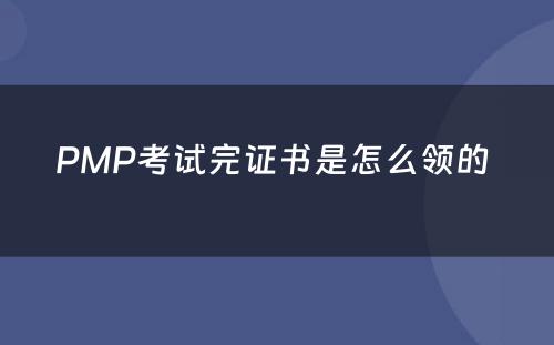 PMP考试完证书是怎么领的 