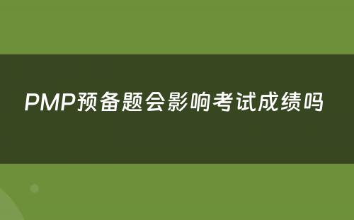 PMP预备题会影响考试成绩吗 