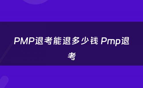 PMP退考能退多少钱 Pmp退考