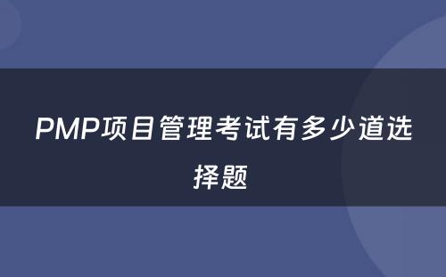 PMP项目管理考试有多少道选择题 